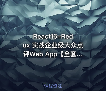 React16+Redux 实战企业级大众点评Web App【全套完整带资料】