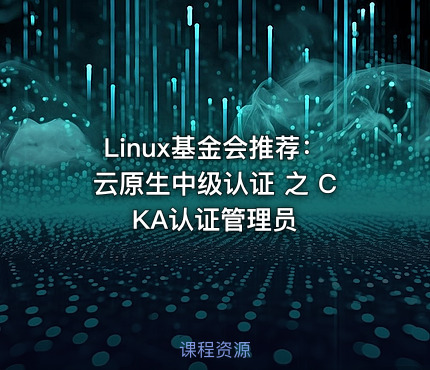 Linux基金会推荐：云原生中级认证 之 CKA认证管理员