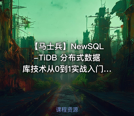 【马士兵】NewSQL-TiDB 分布式数据库技术从0到1实战入门|完结无秘