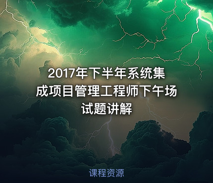 2017年下半年系统集成项目管理工程师下午场试题讲解