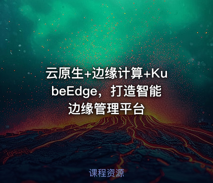 云原生+边缘计算+KubeEdge，打造智能边缘管理平台