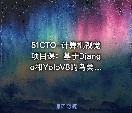 51CTO-计算机视觉项目课：基于Django和YoloV8的鸟类识别智能平台