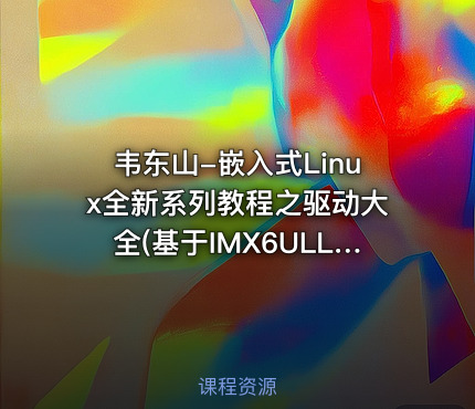 韦东山-嵌入式Linux全新系列教程之驱动大全(基于IMX6ULL开发板)