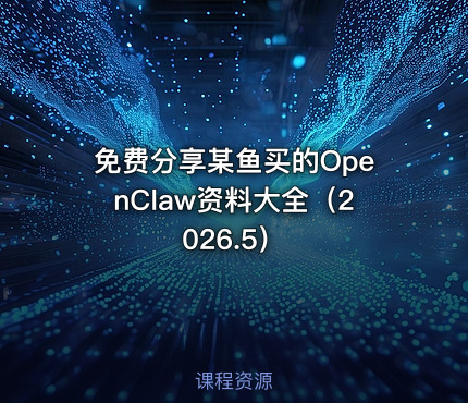 免费分享某鱼买的OpenClaw资料大全（2026.5）