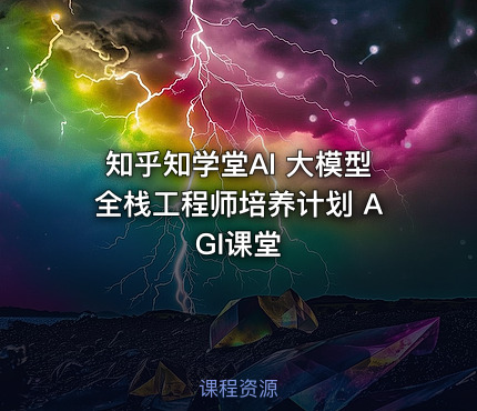 知乎知学堂AI 大模型全栈工程师培养计划 AGI课堂