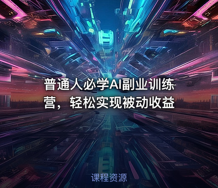 普通人必学AI副业训练营，轻松实现被动收益
