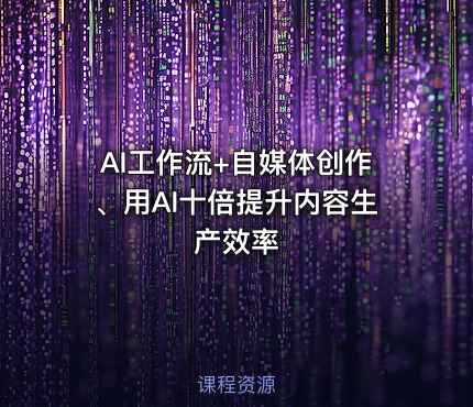 AI工作流+自媒体创作、用AI十倍提升内容生产效率