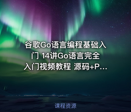 谷歌Go语言编程基础入门 14讲Go语言完全入门视频教程 源码+PPT