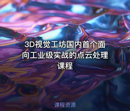 3D视觉工坊国内首个面向工业级实战的点云处理课程