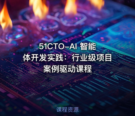 51CTO-AI 智能体开发实践：行业级项目案例驱动课程