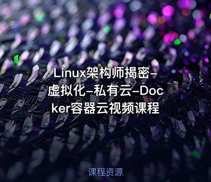 Linux架构师揭密-虚拟化-私有云-Docker容器云视频课程