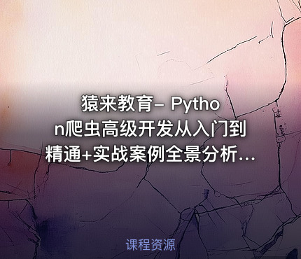 猿来教育- Python爬虫高级开发从入门到精通+实战案例全景分析（第十三期）