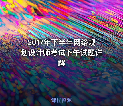 2017年下半年网络规划设计师考试下午试题详解