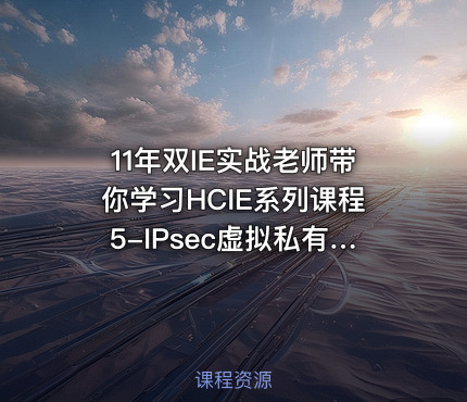 11年双IE实战老师带你学习HCIE系列课程5-IPsec虚拟私有网