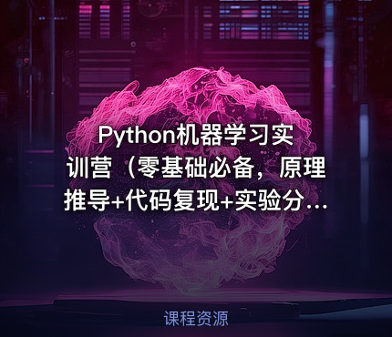 Python机器学习实训营（零基础必备，原理推导+代码复现+实验分析）
