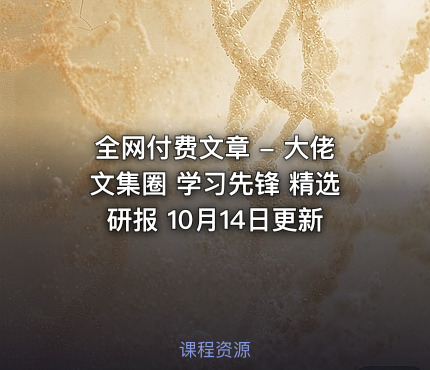 全网付费文章 - 大佬文集圈 学习先锋 精选研报 10月14日更新
