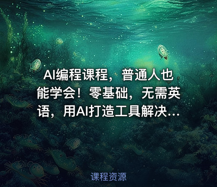 AI编程课程，普通人也能学会！零基础，无需英语，用AI打造工具解决难题，实操演练全程指导（更新至6月）
