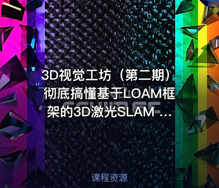 3D视觉工坊（第二期）彻底搞懂基于LOAM框架的3D激光SLAM 源码剖析到算法优化