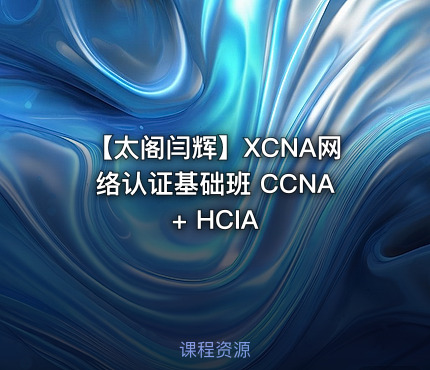 【太阁闫辉】XCNA网络认证基础班 CCNA + HCIA