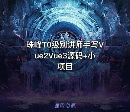 珠峰T0级别讲师手写Vue2Vue3源码+小项目