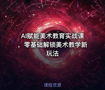 AI赋能美术教育实战课，零基础解锁美术教学新玩法