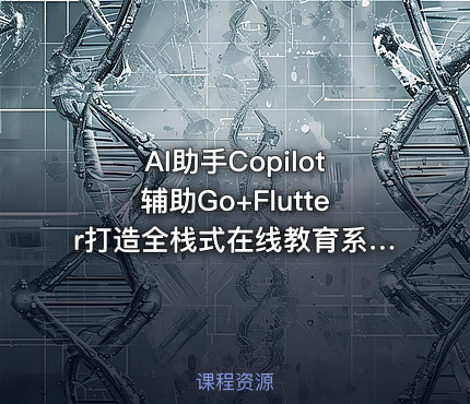 AI助手Copilot辅助Go+Flutter打造全栈式在线教育系统|已完结