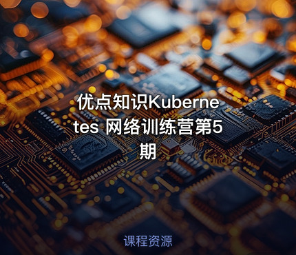 优点知识Kubernetes 网络训练营第5期