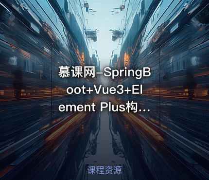 慕课网-SpringBoot+Vue3+Element Plus构建私有分布式存储系统（已完成，无需密码）