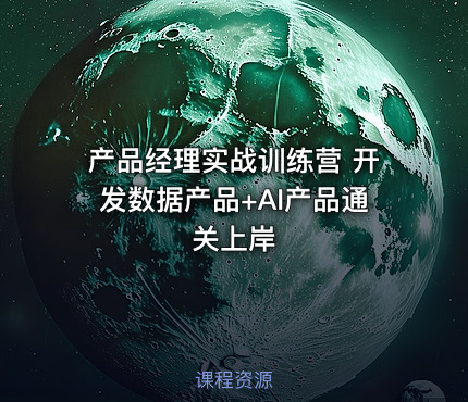 产品经理实战训练营 开发数据产品+AI产品通关上岸