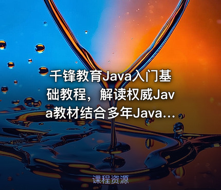 千锋教育Java入门基础教程，解读权威Java教材结合多年Java开发实战经验精做