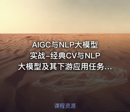 AIGC与NLP大模型实战-经典CV与NLP大模型及其下游应用任务实现