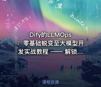 Dify的LLMOps：零基础蜕变至大模型开发实战教程 —— 解锁LLM专业潜能，实战驱动未来