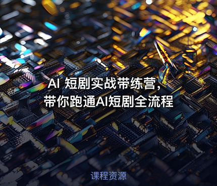 AI 短剧实战带练营,带你跑通AI短剧全流程