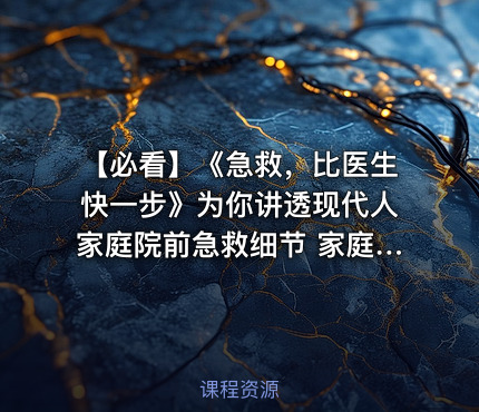 【必看】《急救，比医生快一步》为你讲透现代人家庭院前急救细节 家庭急救指南