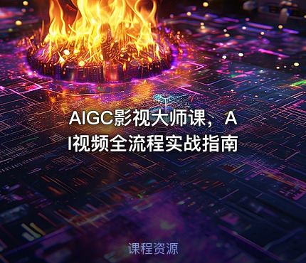 AIGC影视大师课，AI视频全流程实战指南