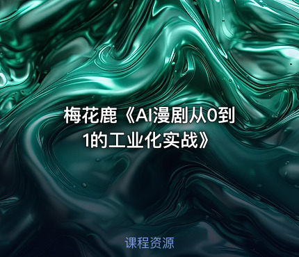 梅花鹿《AI漫剧从0到1的工业化实战》