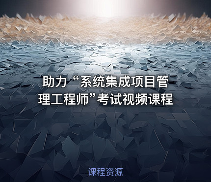 助力 “系统集成项目管理工程师”考试视频课程