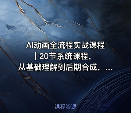 AI动画全流程实战课程 | 20节系统课程，从基础理解到后期合成，适合零基础入门