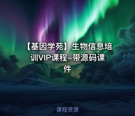 【基因学苑】生物信息培训VIP课程-带源码课件