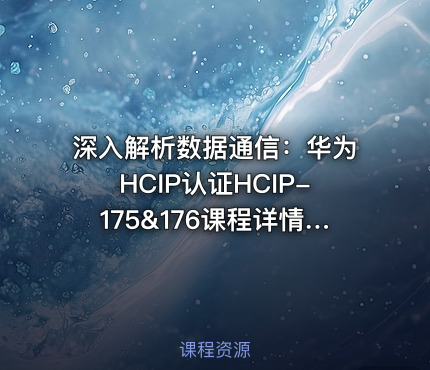 深入解析数据通信：华为HCIP认证HCIP-175&176课程详情与实战指南