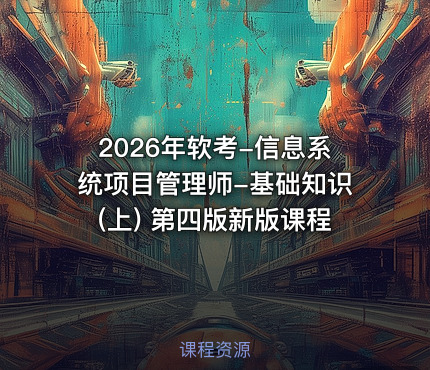 2026年软考-信息系统项目管理师-基础知识(上) 第四版新版课程