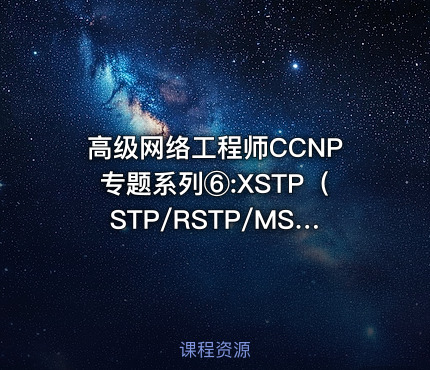 高级网络工程师CCNP专题系列⑥:XSTP（STP/RSTP/MSTP）详解【新任帮主