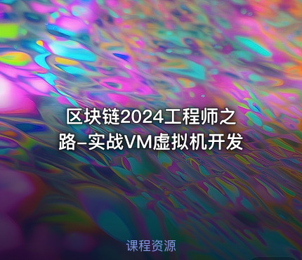 区块链2024工程师之路-实战VM虚拟机开发