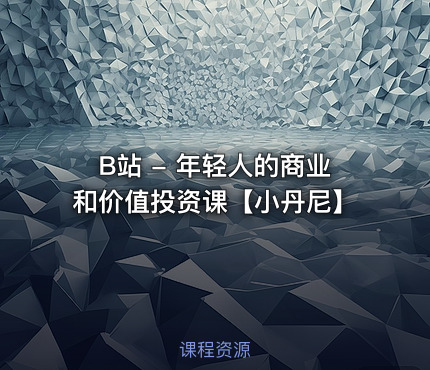 B站 - 年轻人的商业和价值投资课【小丹尼】