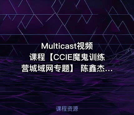 Multicast视频课程【CCIE魔鬼训练营城域网专题】 陈鑫杰主讲