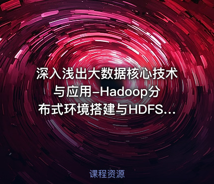 深入浅出大数据核心技术与应用-Hadoop分布式环境搭建与HDFS常用命令
