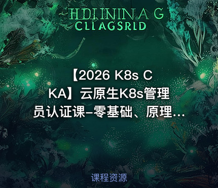 【2026 K8s CKA】云原生K8s管理员认证课-零基础、原理剖析、真题详解