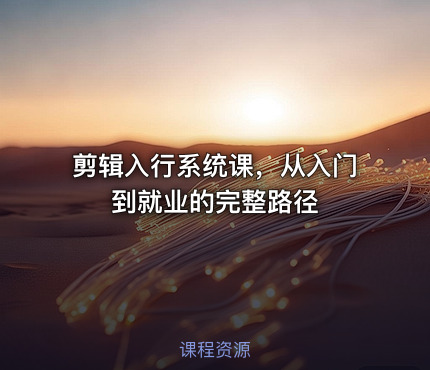 剪辑入行系统课，从入门到就业的完整路径