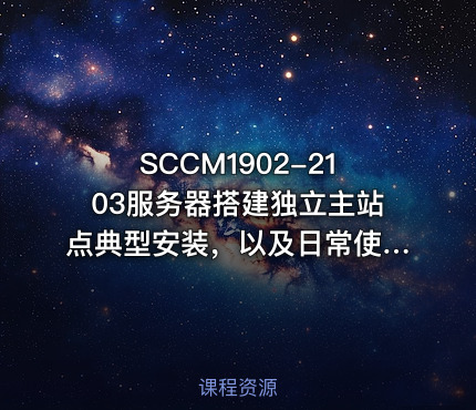 SCCM1902-2103服务器搭建独立主站点典型安装，以及日常使用相关运维教程