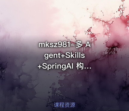 mksz981-多 Agent+Skills+SpringAI 构建自主决策智能体(13章完结)